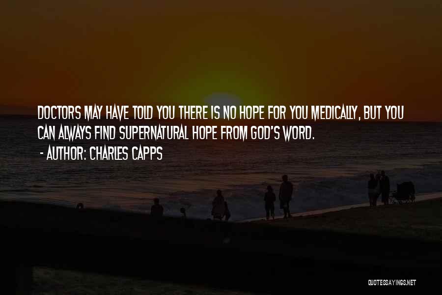 Charles Capps Quotes: Doctors May Have Told You There Is No Hope For You Medically, But You Can Always Find Supernatural Hope From