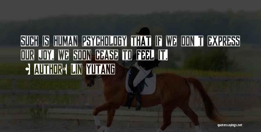 Lin Yutang Quotes: Such Is Human Psychology That If We Don't Express Our Joy, We Soon Cease To Feel It.