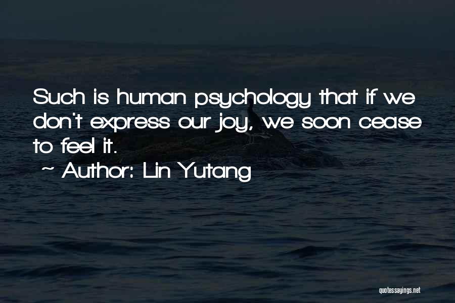 Lin Yutang Quotes: Such Is Human Psychology That If We Don't Express Our Joy, We Soon Cease To Feel It.