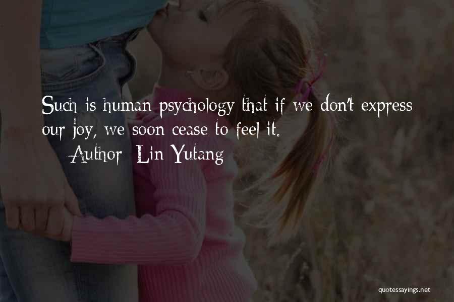 Lin Yutang Quotes: Such Is Human Psychology That If We Don't Express Our Joy, We Soon Cease To Feel It.