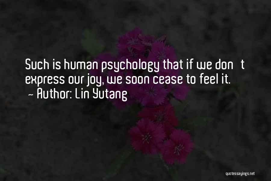 Lin Yutang Quotes: Such Is Human Psychology That If We Don't Express Our Joy, We Soon Cease To Feel It.