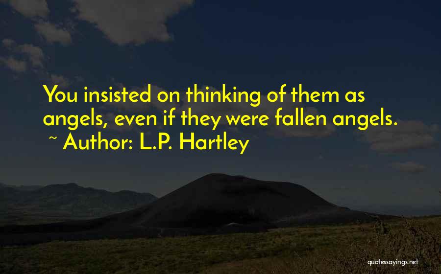 L.P. Hartley Quotes: You Insisted On Thinking Of Them As Angels, Even If They Were Fallen Angels.