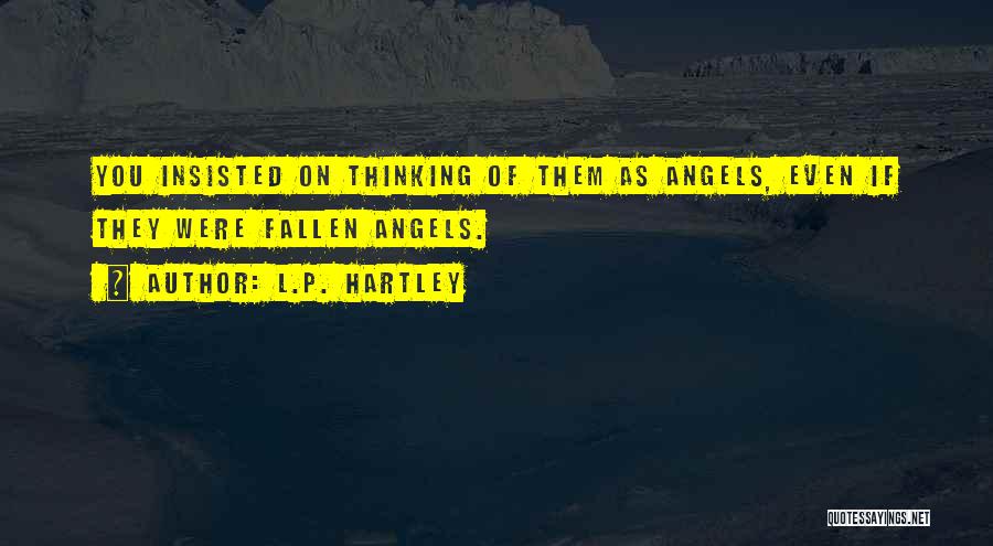 L.P. Hartley Quotes: You Insisted On Thinking Of Them As Angels, Even If They Were Fallen Angels.