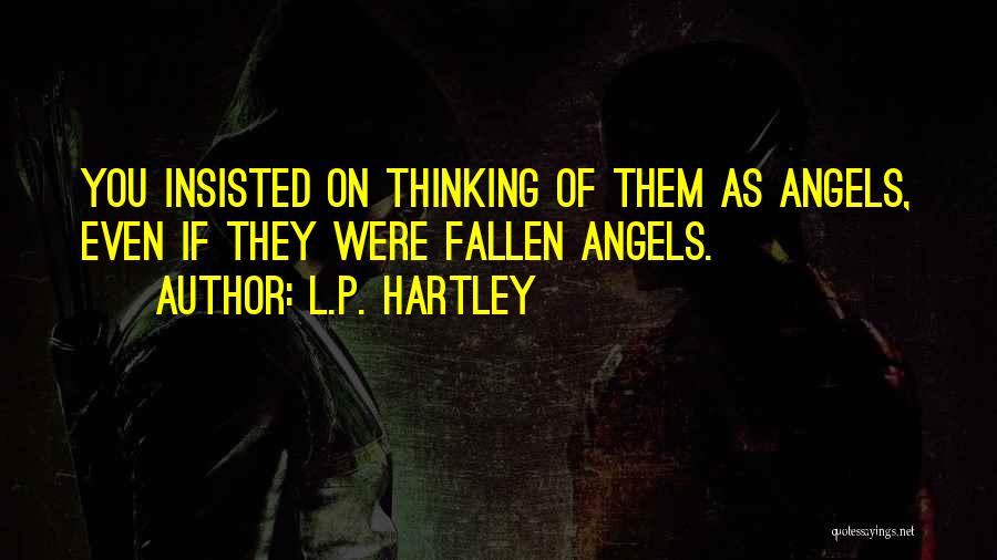 L.P. Hartley Quotes: You Insisted On Thinking Of Them As Angels, Even If They Were Fallen Angels.