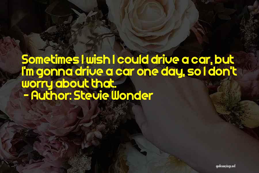 Stevie Wonder Quotes: Sometimes I Wish I Could Drive A Car, But I'm Gonna Drive A Car One Day, So I Don't Worry