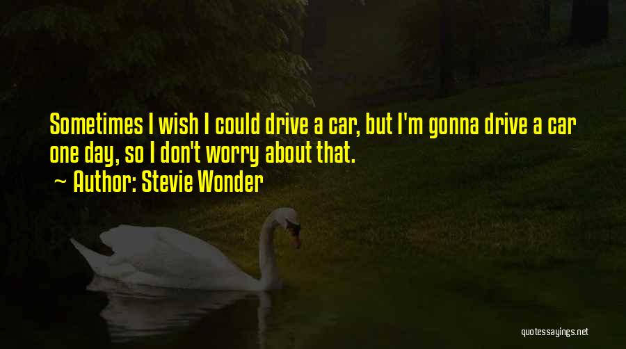 Stevie Wonder Quotes: Sometimes I Wish I Could Drive A Car, But I'm Gonna Drive A Car One Day, So I Don't Worry