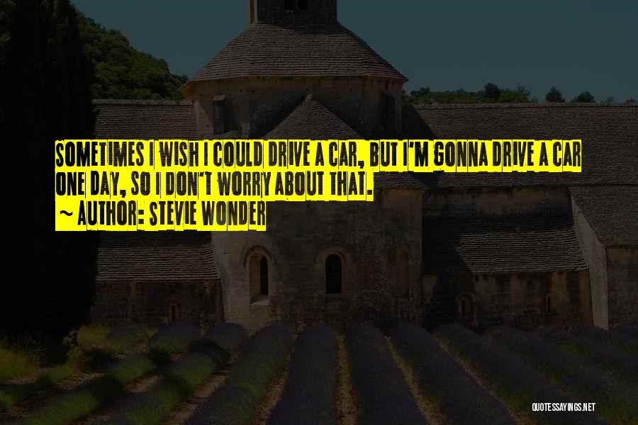 Stevie Wonder Quotes: Sometimes I Wish I Could Drive A Car, But I'm Gonna Drive A Car One Day, So I Don't Worry