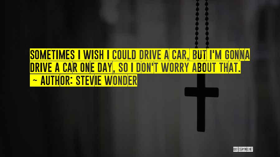 Stevie Wonder Quotes: Sometimes I Wish I Could Drive A Car, But I'm Gonna Drive A Car One Day, So I Don't Worry