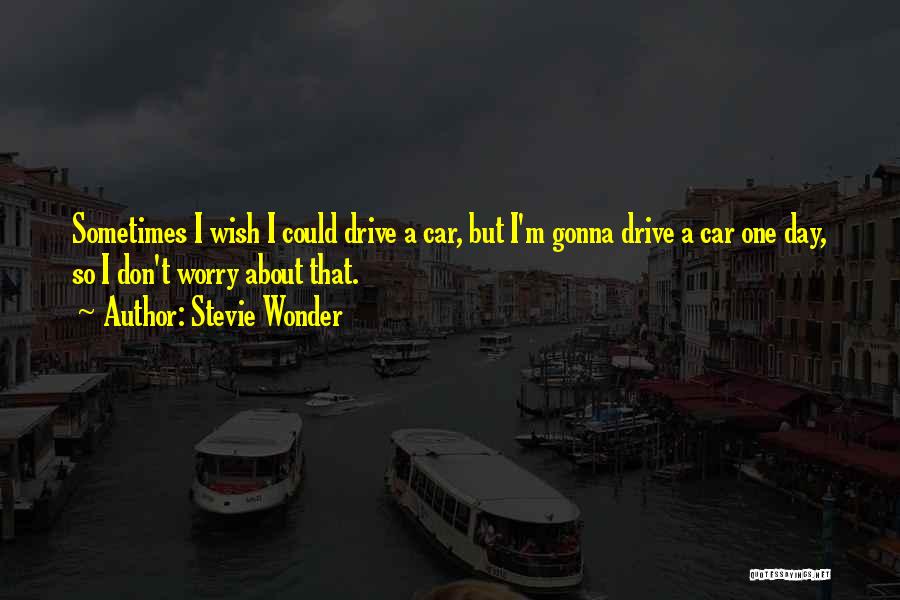 Stevie Wonder Quotes: Sometimes I Wish I Could Drive A Car, But I'm Gonna Drive A Car One Day, So I Don't Worry
