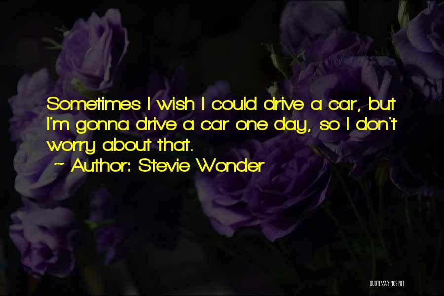 Stevie Wonder Quotes: Sometimes I Wish I Could Drive A Car, But I'm Gonna Drive A Car One Day, So I Don't Worry