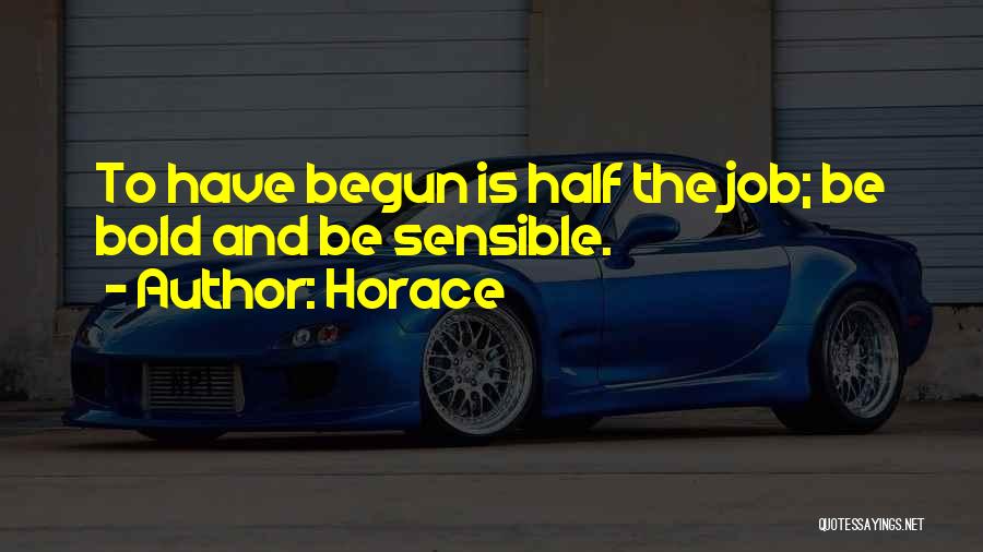 Horace Quotes: To Have Begun Is Half The Job; Be Bold And Be Sensible.