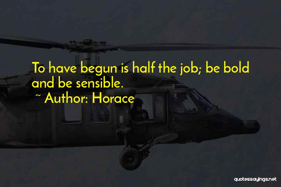 Horace Quotes: To Have Begun Is Half The Job; Be Bold And Be Sensible.