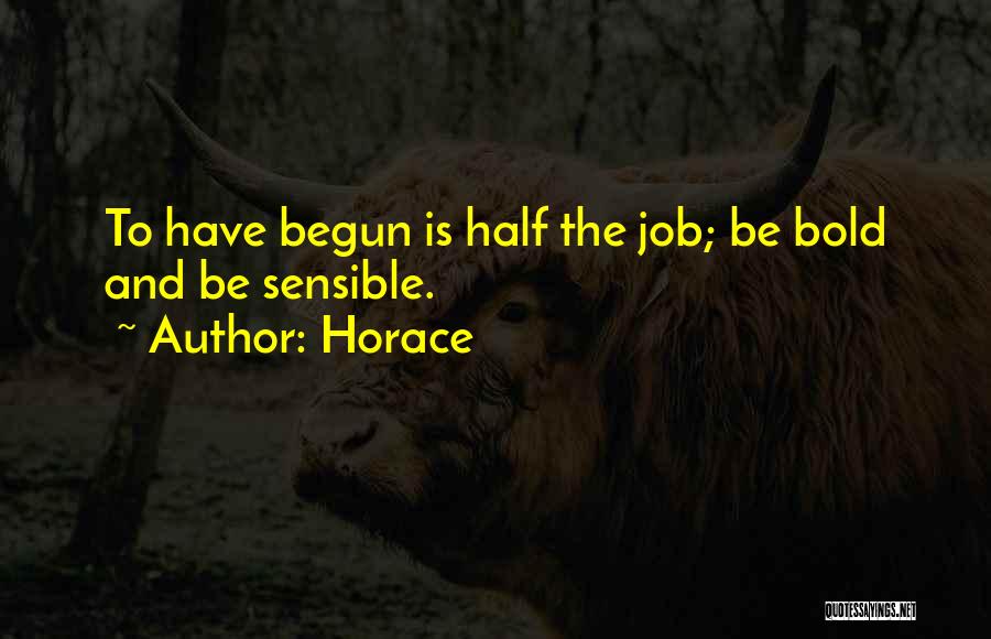 Horace Quotes: To Have Begun Is Half The Job; Be Bold And Be Sensible.