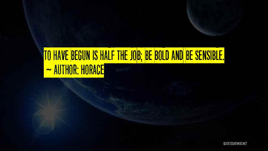 Horace Quotes: To Have Begun Is Half The Job; Be Bold And Be Sensible.