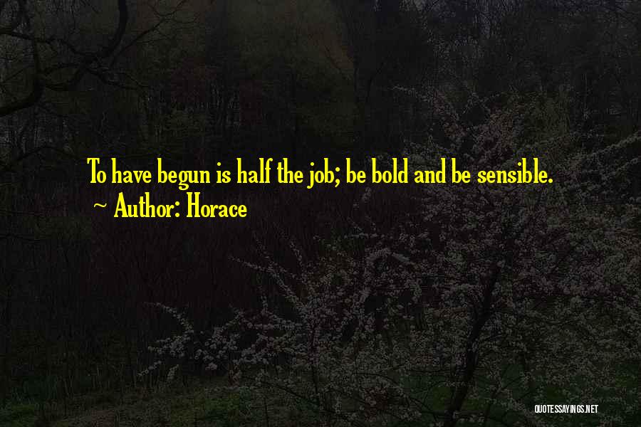 Horace Quotes: To Have Begun Is Half The Job; Be Bold And Be Sensible.