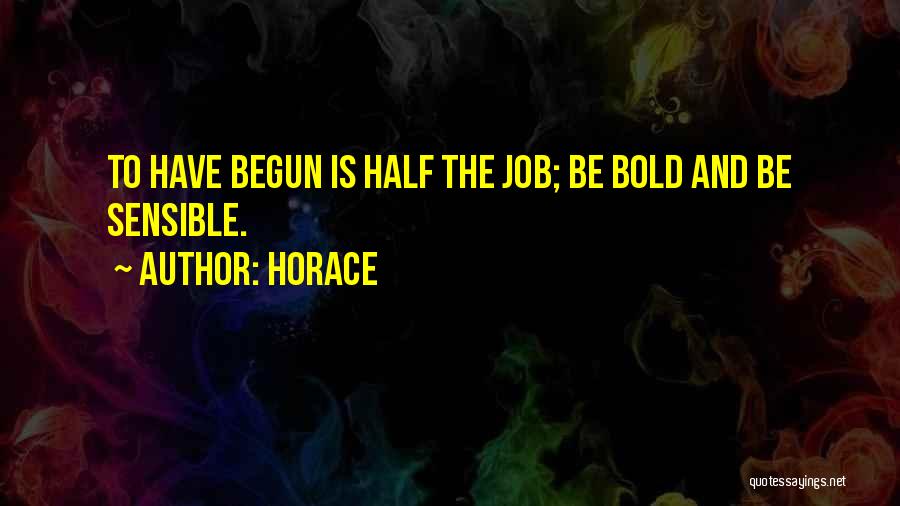 Horace Quotes: To Have Begun Is Half The Job; Be Bold And Be Sensible.