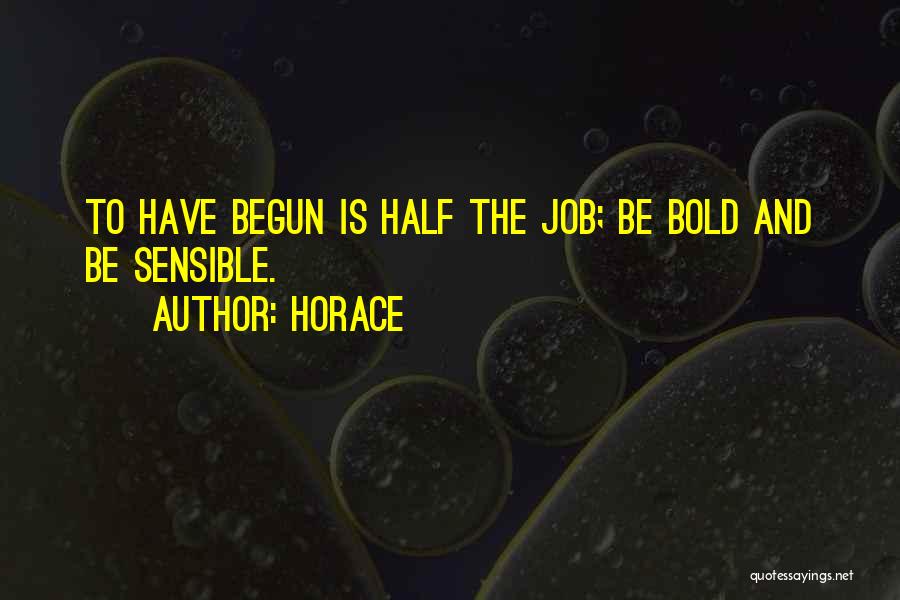 Horace Quotes: To Have Begun Is Half The Job; Be Bold And Be Sensible.