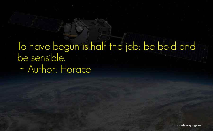 Horace Quotes: To Have Begun Is Half The Job; Be Bold And Be Sensible.