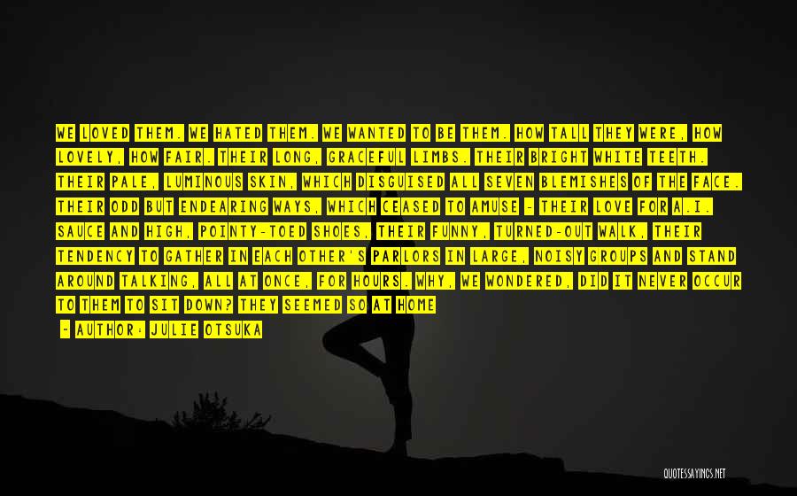 Julie Otsuka Quotes: We Loved Them. We Hated Them. We Wanted To Be Them. How Tall They Were, How Lovely, How Fair. Their