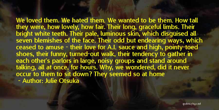 Julie Otsuka Quotes: We Loved Them. We Hated Them. We Wanted To Be Them. How Tall They Were, How Lovely, How Fair. Their