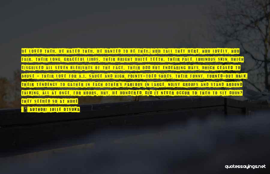 Julie Otsuka Quotes: We Loved Them. We Hated Them. We Wanted To Be Them. How Tall They Were, How Lovely, How Fair. Their