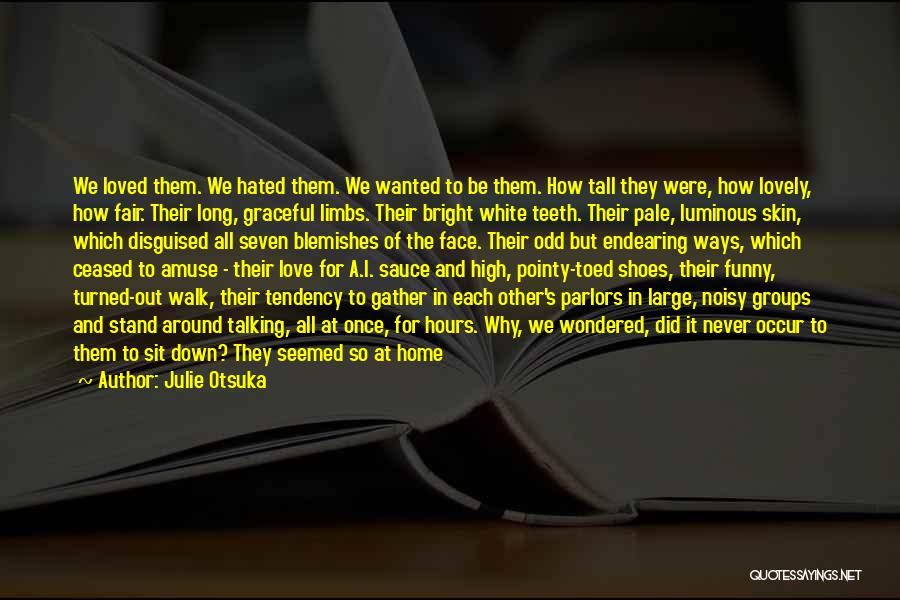 Julie Otsuka Quotes: We Loved Them. We Hated Them. We Wanted To Be Them. How Tall They Were, How Lovely, How Fair. Their