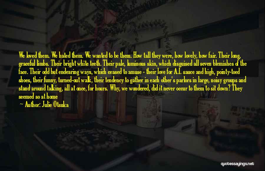 Julie Otsuka Quotes: We Loved Them. We Hated Them. We Wanted To Be Them. How Tall They Were, How Lovely, How Fair. Their