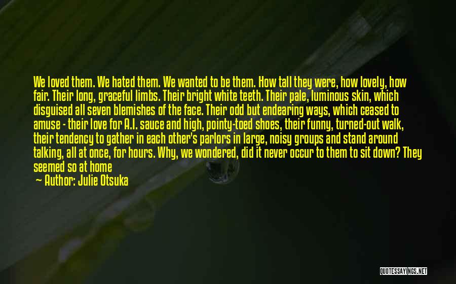 Julie Otsuka Quotes: We Loved Them. We Hated Them. We Wanted To Be Them. How Tall They Were, How Lovely, How Fair. Their