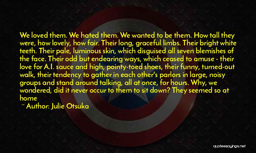 Julie Otsuka Quotes: We Loved Them. We Hated Them. We Wanted To Be Them. How Tall They Were, How Lovely, How Fair. Their