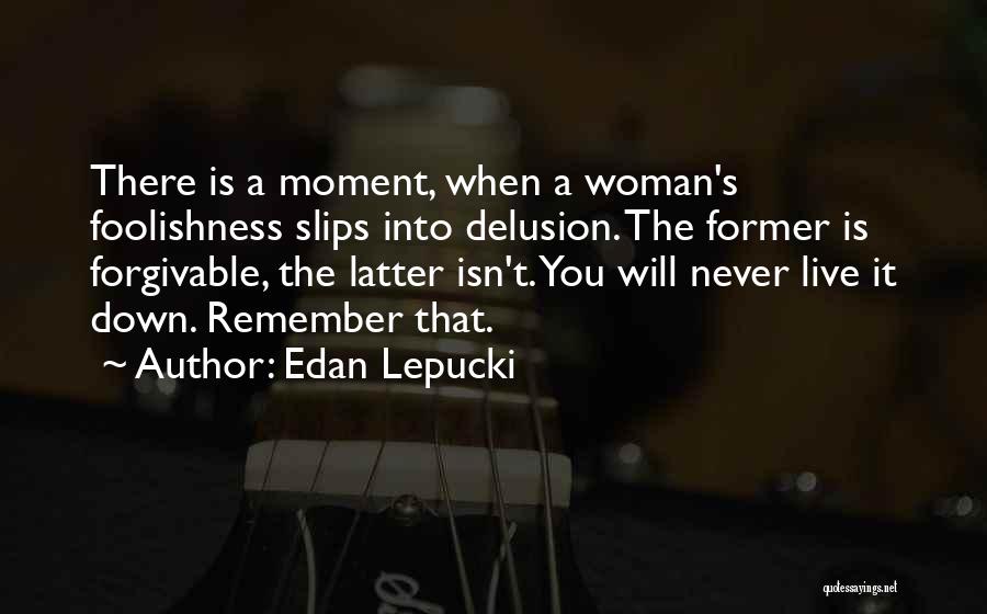 Edan Lepucki Quotes: There Is A Moment, When A Woman's Foolishness Slips Into Delusion. The Former Is Forgivable, The Latter Isn't. You Will