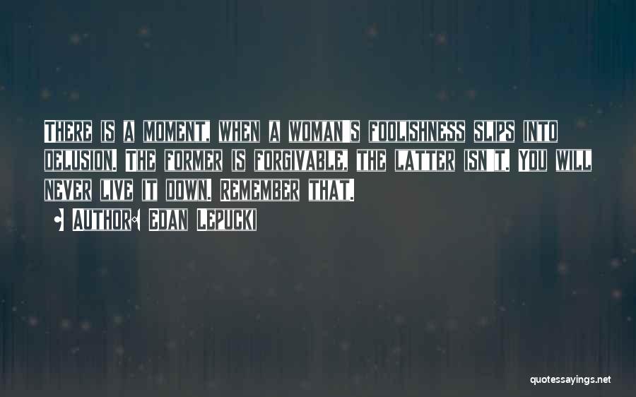 Edan Lepucki Quotes: There Is A Moment, When A Woman's Foolishness Slips Into Delusion. The Former Is Forgivable, The Latter Isn't. You Will