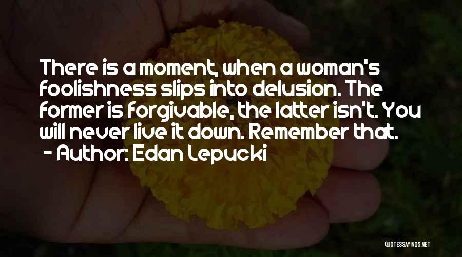 Edan Lepucki Quotes: There Is A Moment, When A Woman's Foolishness Slips Into Delusion. The Former Is Forgivable, The Latter Isn't. You Will