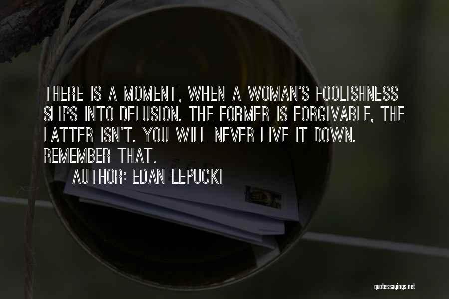 Edan Lepucki Quotes: There Is A Moment, When A Woman's Foolishness Slips Into Delusion. The Former Is Forgivable, The Latter Isn't. You Will