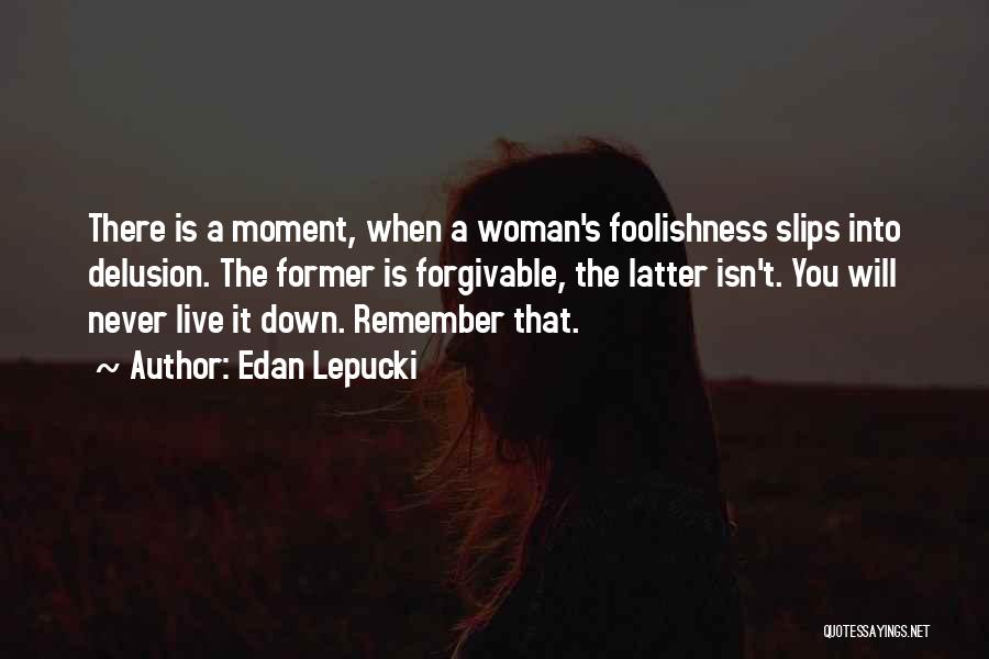 Edan Lepucki Quotes: There Is A Moment, When A Woman's Foolishness Slips Into Delusion. The Former Is Forgivable, The Latter Isn't. You Will