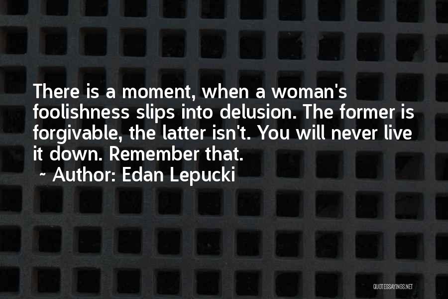 Edan Lepucki Quotes: There Is A Moment, When A Woman's Foolishness Slips Into Delusion. The Former Is Forgivable, The Latter Isn't. You Will