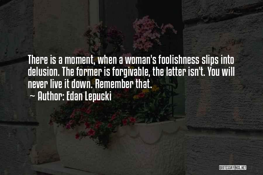 Edan Lepucki Quotes: There Is A Moment, When A Woman's Foolishness Slips Into Delusion. The Former Is Forgivable, The Latter Isn't. You Will