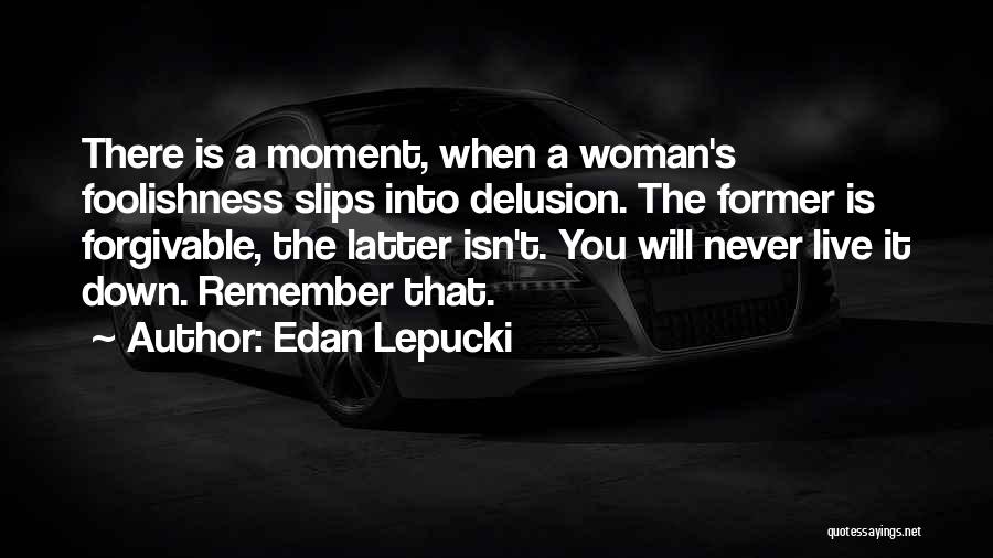 Edan Lepucki Quotes: There Is A Moment, When A Woman's Foolishness Slips Into Delusion. The Former Is Forgivable, The Latter Isn't. You Will