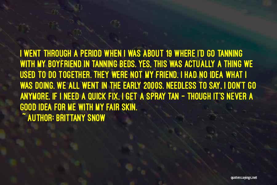 Brittany Snow Quotes: I Went Through A Period When I Was About 19 Where I'd Go Tanning With My Boyfriend In Tanning Beds.