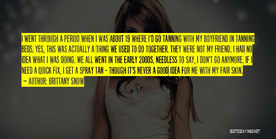 Brittany Snow Quotes: I Went Through A Period When I Was About 19 Where I'd Go Tanning With My Boyfriend In Tanning Beds.
