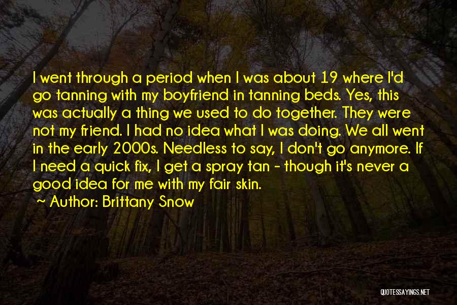 Brittany Snow Quotes: I Went Through A Period When I Was About 19 Where I'd Go Tanning With My Boyfriend In Tanning Beds.