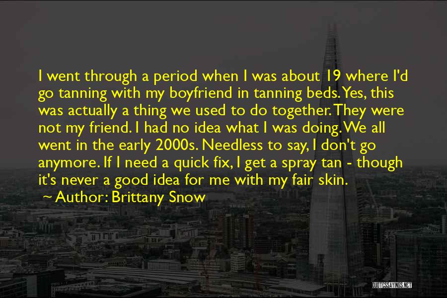 Brittany Snow Quotes: I Went Through A Period When I Was About 19 Where I'd Go Tanning With My Boyfriend In Tanning Beds.