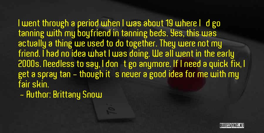 Brittany Snow Quotes: I Went Through A Period When I Was About 19 Where I'd Go Tanning With My Boyfriend In Tanning Beds.