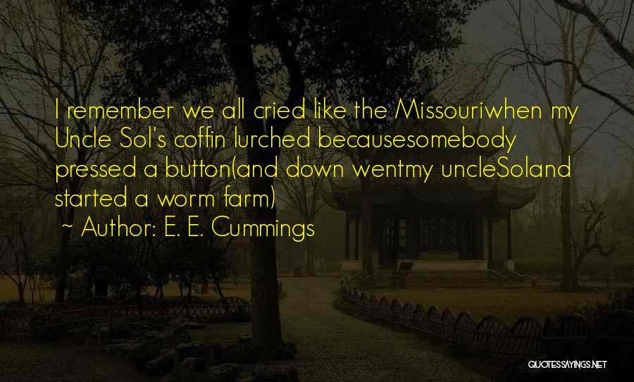 E. E. Cummings Quotes: I Remember We All Cried Like The Missouriwhen My Uncle Sol's Coffin Lurched Becausesomebody Pressed A Button(and Down Wentmy Unclesoland