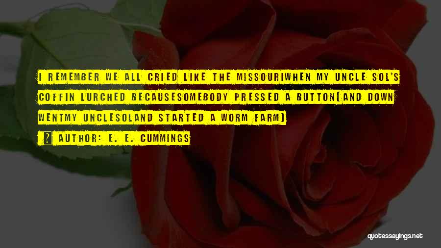 E. E. Cummings Quotes: I Remember We All Cried Like The Missouriwhen My Uncle Sol's Coffin Lurched Becausesomebody Pressed A Button(and Down Wentmy Unclesoland