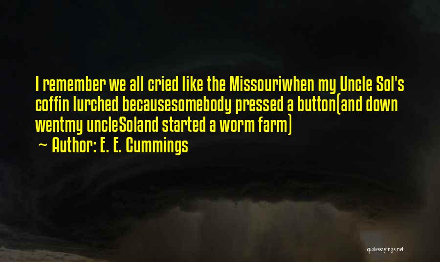 E. E. Cummings Quotes: I Remember We All Cried Like The Missouriwhen My Uncle Sol's Coffin Lurched Becausesomebody Pressed A Button(and Down Wentmy Unclesoland