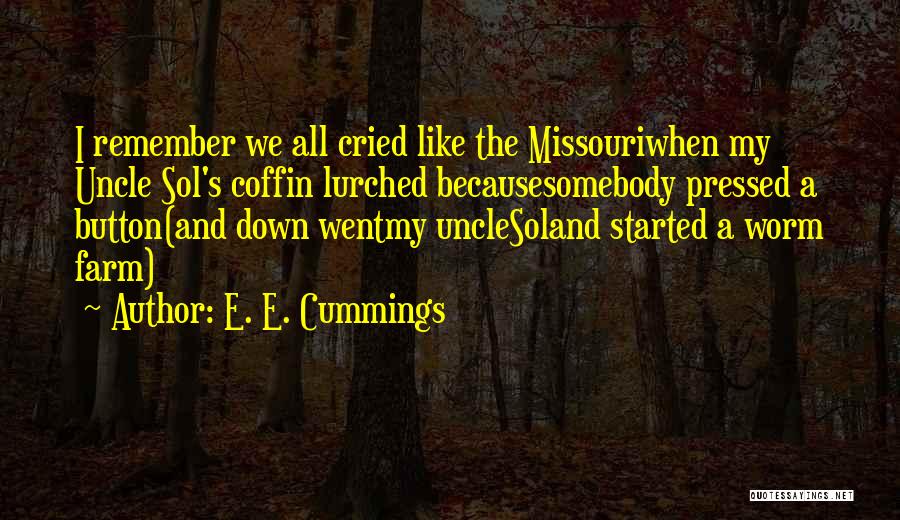 E. E. Cummings Quotes: I Remember We All Cried Like The Missouriwhen My Uncle Sol's Coffin Lurched Becausesomebody Pressed A Button(and Down Wentmy Unclesoland