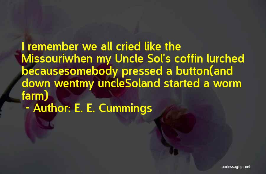 E. E. Cummings Quotes: I Remember We All Cried Like The Missouriwhen My Uncle Sol's Coffin Lurched Becausesomebody Pressed A Button(and Down Wentmy Unclesoland