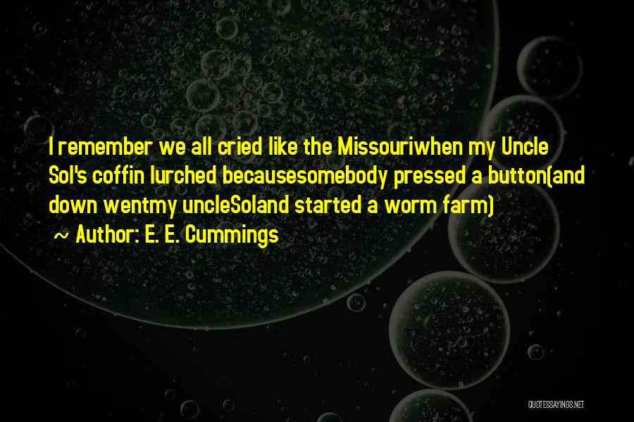 E. E. Cummings Quotes: I Remember We All Cried Like The Missouriwhen My Uncle Sol's Coffin Lurched Becausesomebody Pressed A Button(and Down Wentmy Unclesoland