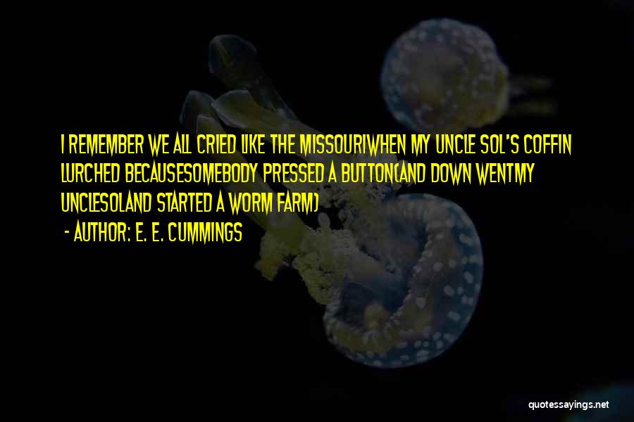 E. E. Cummings Quotes: I Remember We All Cried Like The Missouriwhen My Uncle Sol's Coffin Lurched Becausesomebody Pressed A Button(and Down Wentmy Unclesoland