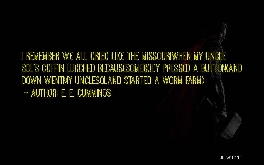 E. E. Cummings Quotes: I Remember We All Cried Like The Missouriwhen My Uncle Sol's Coffin Lurched Becausesomebody Pressed A Button(and Down Wentmy Unclesoland